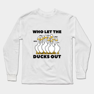 who let the ducks out? Long Sleeve T-Shirt